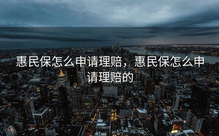 惠民保怎么申请理赔，惠民保怎么申请理赔的