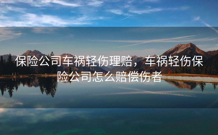 保险公司车祸轻伤理赔，车祸轻伤保险公司怎么赔偿伤者