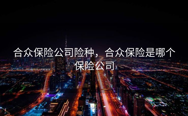 合众保险公司险种，合众保险是哪个保险公司