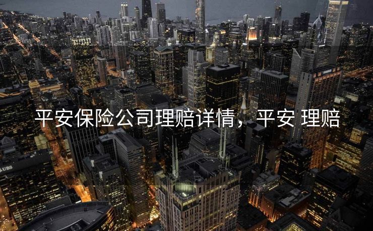 平安保险公司理赔详情，平安 理赔