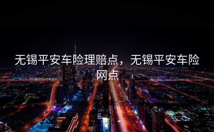 无锡平安车险理赔点，无锡平安车险网点