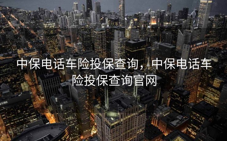 中保电话车险投保查询，中保电话车险投保查询官网