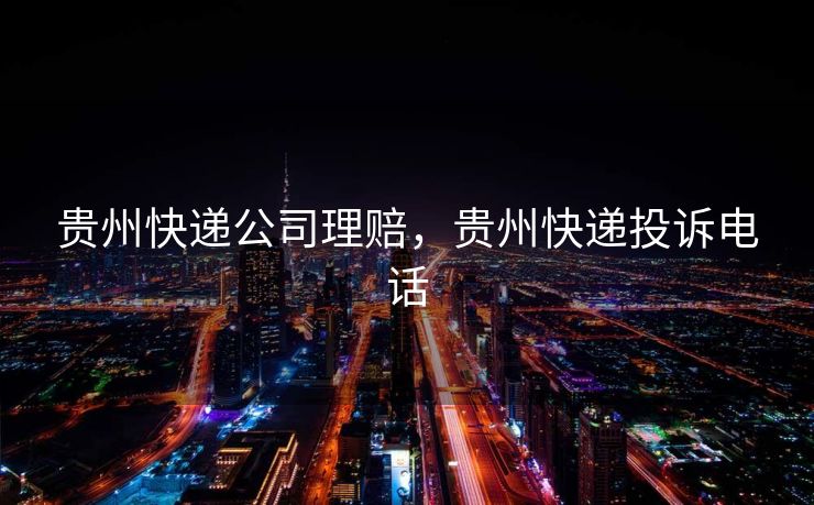 贵州快递公司理赔，贵州快递投诉电话