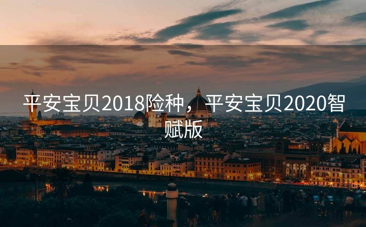 平安宝贝2018险种,平安宝贝2020智赋版 平安宝贝2018险种,平安宝贝2020智赋版