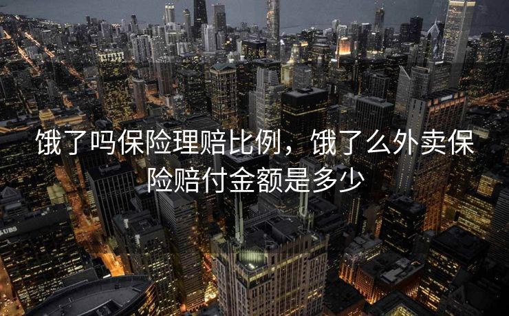 饿了吗保险理赔比例，饿了么外卖保险赔付金额是多少