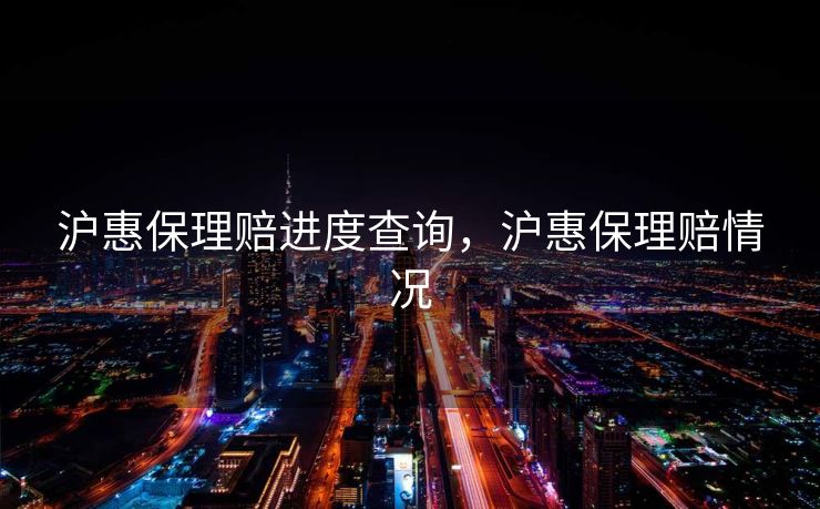 沪惠保理赔进度查询，沪惠保理赔情况