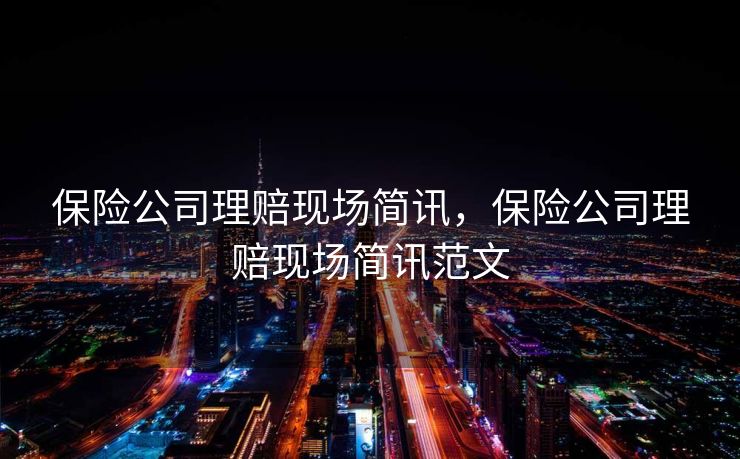 保险公司理赔现场简讯，保险公司理赔现场简讯范文