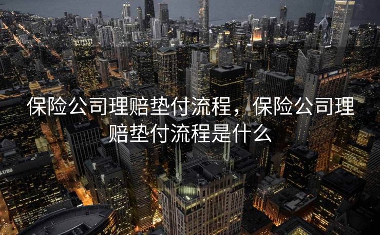 保险公司理赔垫付流程，保险公司理赔垫付流程是什么