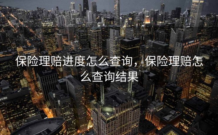 保险理赔进度怎么查询,保险理赔怎么查询结果 保险理赔进度怎么查询,保险理赔怎么查询结果