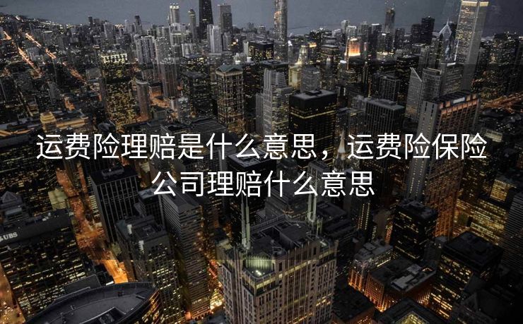 运费险理赔是什么意思，运费险保险公司理赔什么意思