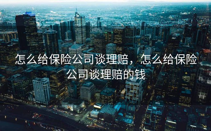 怎么给保险公司谈理赔，怎么给保险公司谈理赔的钱