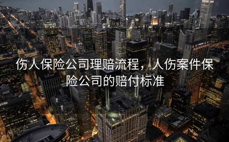 伤人保险公司理赔流程，人伤案件保险公司的赔付标准