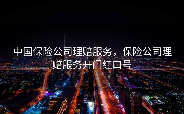 中国保险公司理赔服务，保险公司理赔服务开门红口号