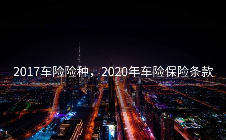 2017车险险种，2020年车险保险条款