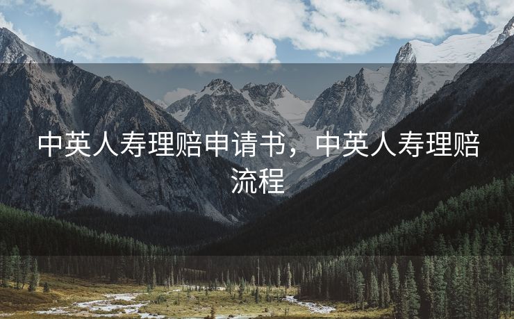 中英人寿理赔申请书,中英人寿理赔流程 中英人寿理赔申请书,中英人寿理赔流程