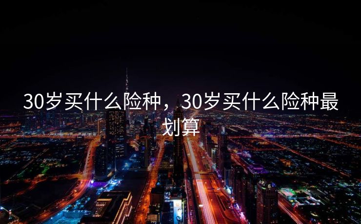 30岁买什么险种，30岁买什么险种最划算