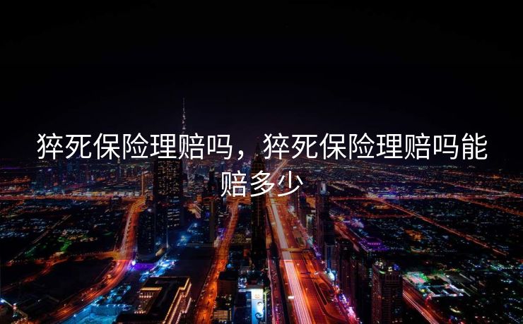 猝死保险理赔吗，猝死保险理赔吗能赔多少