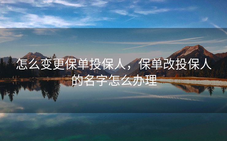 怎么变更保单投保人，保单改投保人的名字怎么办理