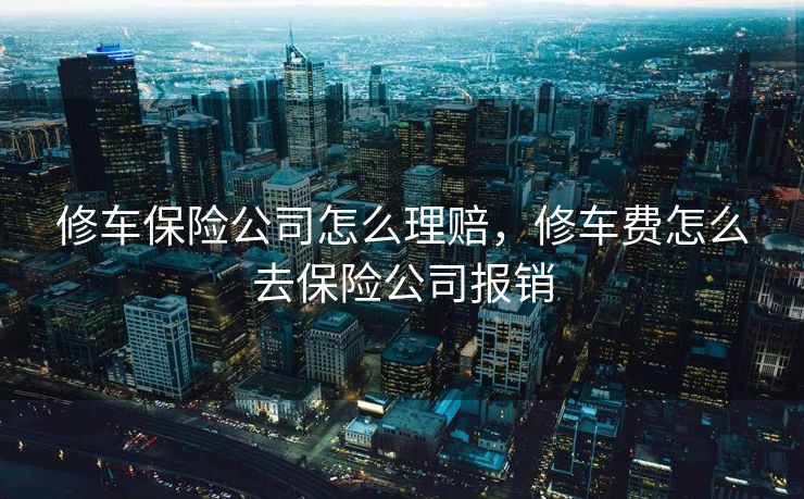 修车保险公司怎么理赔,修车费怎么去保险公司报销 修车保险公司怎么理赔,修车费怎么去保险公司报销