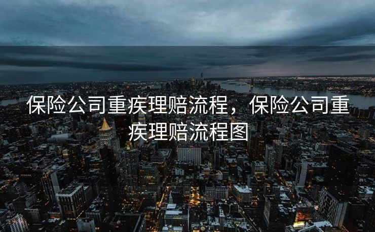 保险公司重疾理赔流程,保险公司重疾理赔流程图 保险公司重疾理赔流程,保险公司重疾理赔流程图