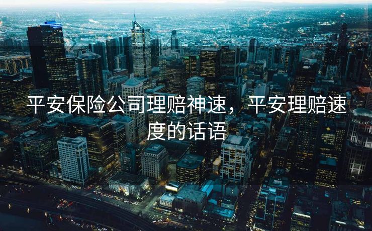 平安保险公司理赔神速，平安理赔速度的话语