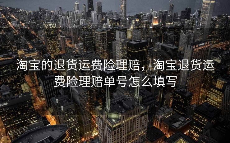 淘宝的退货运费险理赔，淘宝退货运费险理赔单号怎么填写