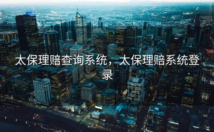 太保理赔查询系统，太保理赔系统登录