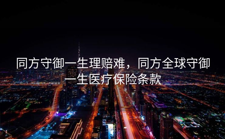 同方守御一生理赔难，同方全球守御一生医疗保险条款