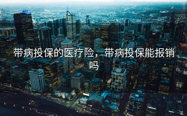 带病投保的医疗险，带病投保能报销吗