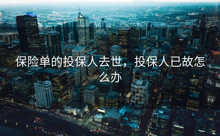 保险单的投保人去世，投保人已故怎么办