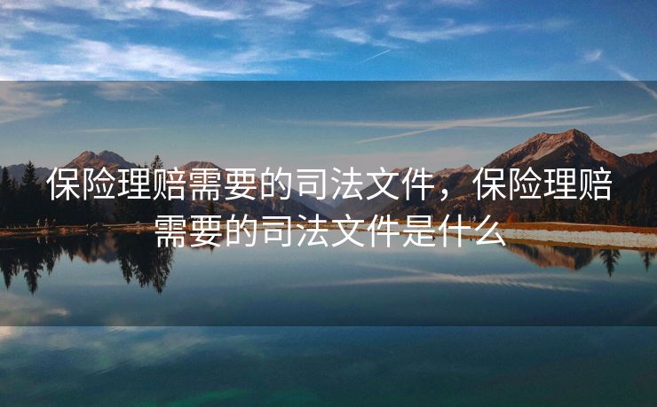 保险理赔需要的司法文件，保险理赔需要的司法文件是什么