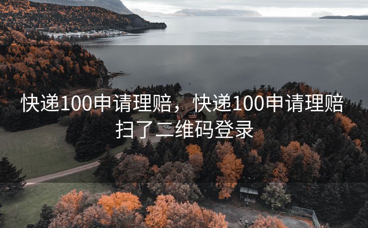 快递100申请理赔，快递100申请理赔 扫了二维码登录