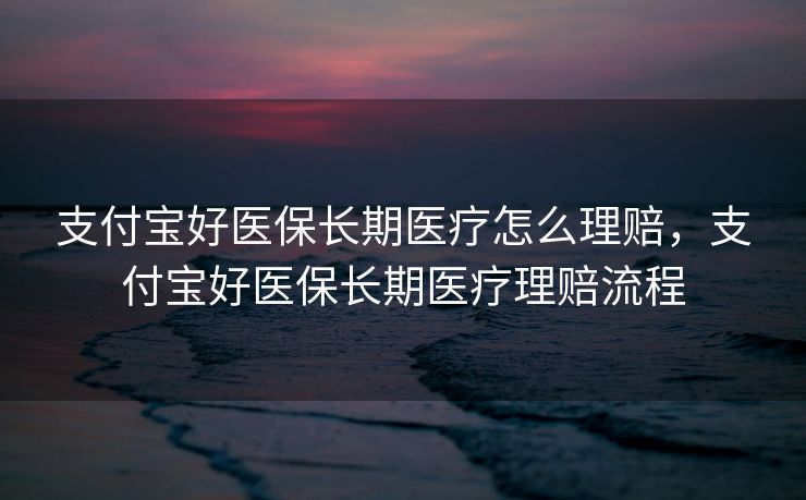 支付宝好医保长期医疗怎么理赔，支付宝好医保长期医疗理赔流程
