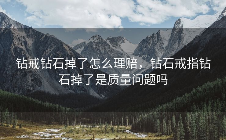 钻戒钻石掉了怎么理赔，钻石戒指钻石掉了是质量问题吗