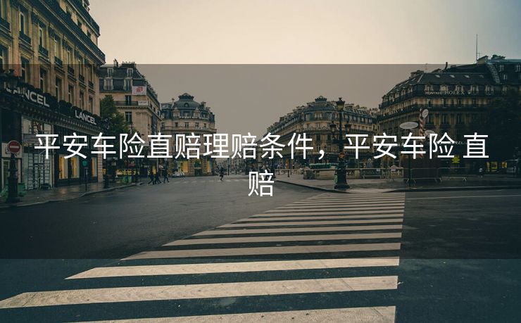 平安车险直赔理赔条件，平安车险 直赔