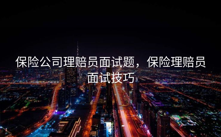 保险公司理赔员面试题，保险理赔员面试技巧