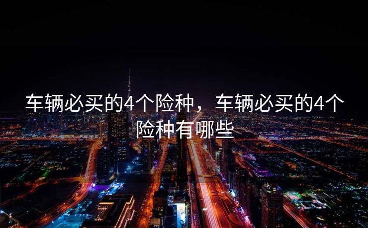 车辆必买的4个险种，车辆必买的4个险种有哪些