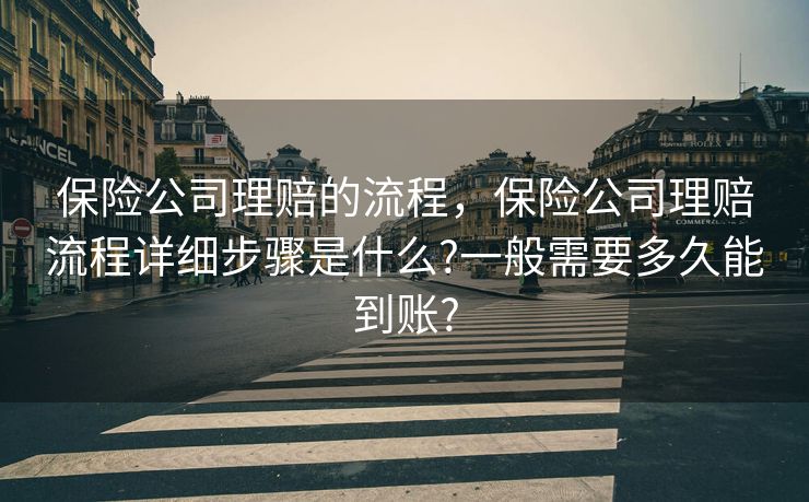 保险公司理赔的流程，保险公司理赔流程详细步骤是什么?一般需要多久能到账?