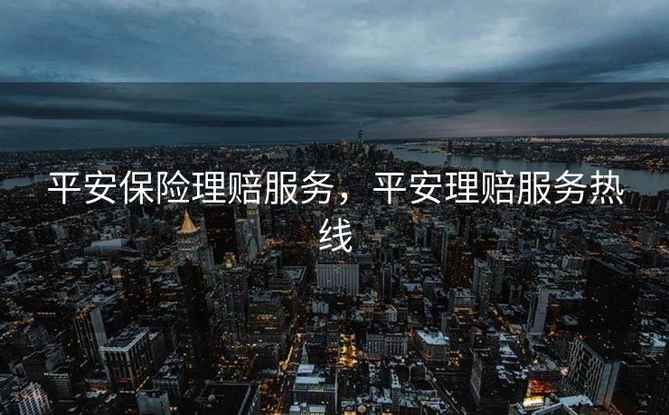 平安保险理赔服务，平安理赔服务热线