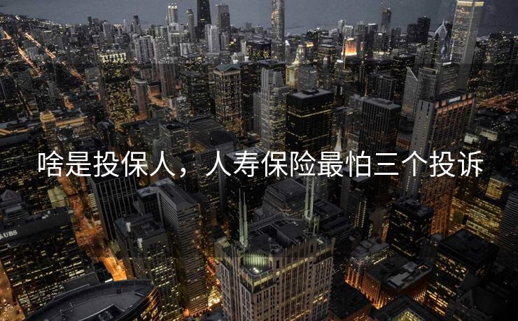 啥是投保人，人寿保险最怕三个投诉