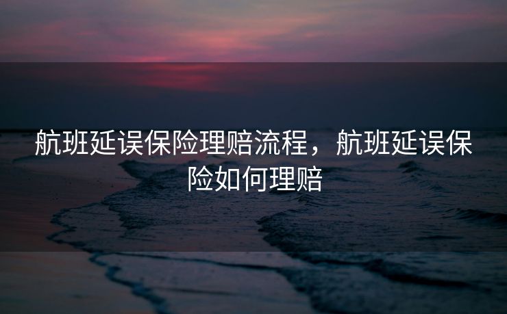 航班延误保险理赔流程,航班延误保险如何理赔 航班延误保险理赔流程,航班延误保险如何理赔