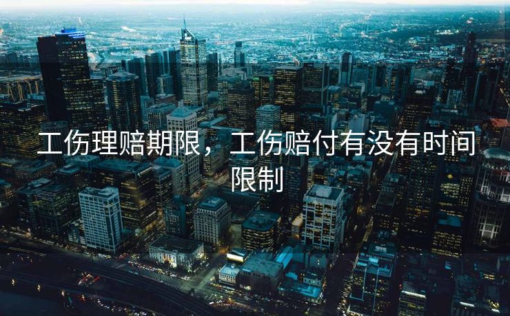 工伤理赔期限，工伤赔付有没有时间限制