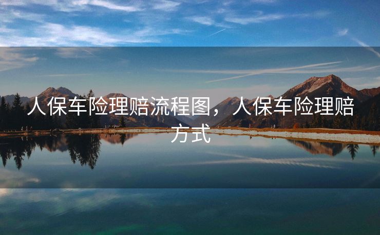 人保车险理赔流程图,人保车险理赔方式 人保车险理赔流程图,人保车险理赔方式