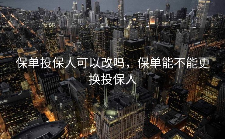 保单投保人可以改吗，保单能不能更换投保人