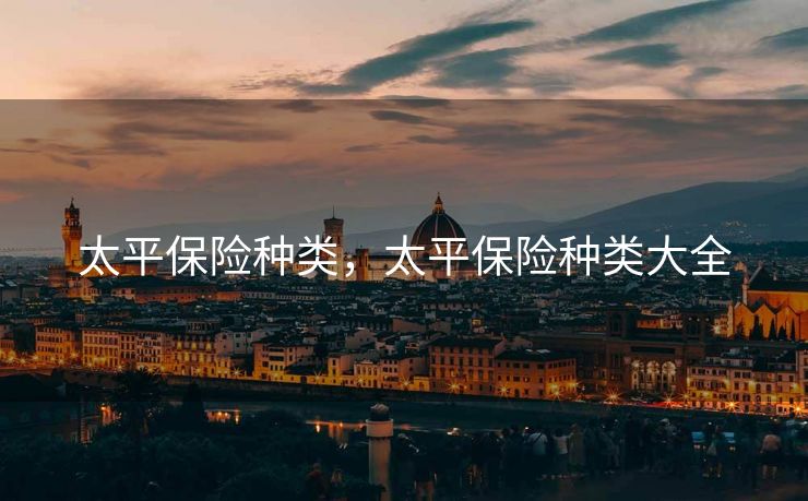 太平保险种类，太平保险种类大全