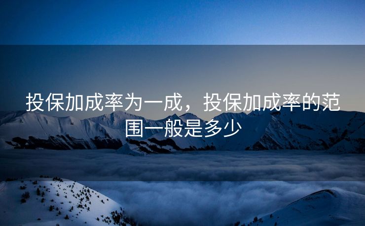 投保加成率为一成，投保加成率的范围一般是多少