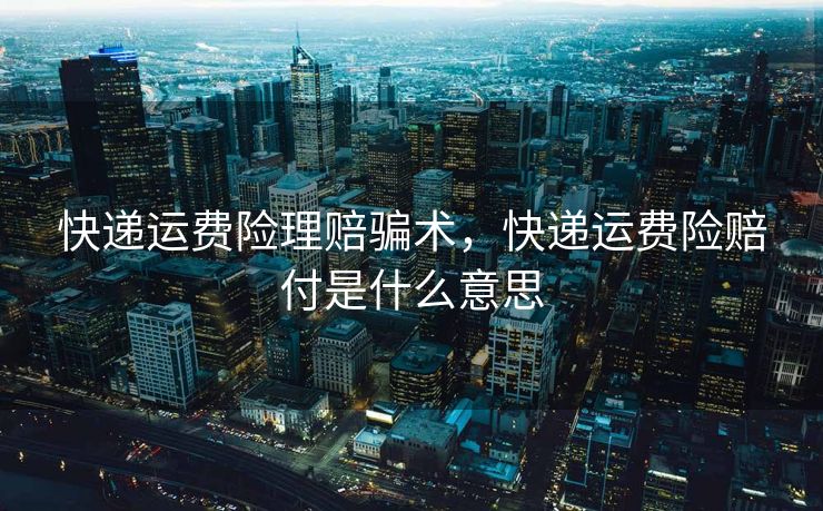 快递运费险理赔骗术，快递运费险赔付是什么意思