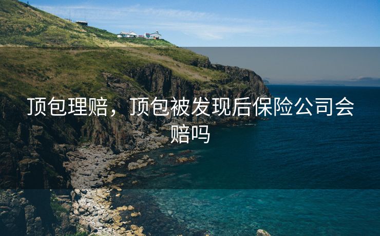 顶包理赔，顶包被发现后保险公司会赔吗