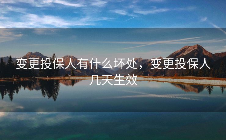 变更投保人有什么坏处，变更投保人几天生效