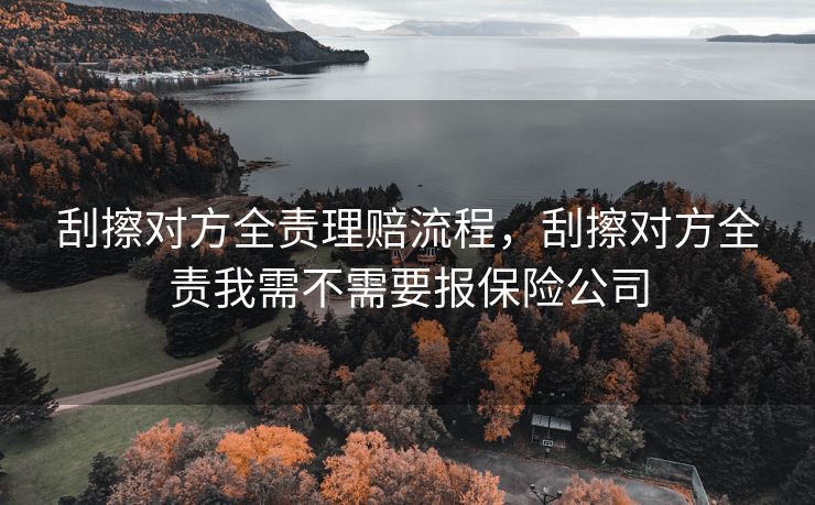 刮擦对方全责理赔流程，刮擦对方全责我需不需要报保险公司